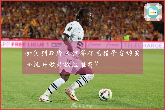 如何判断烽火世界杯竞猜平台的安全性并做好投注准备？