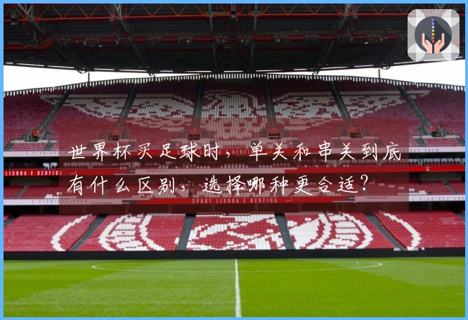 世界杯买足球时,单关和串关到底有什么区别,选择哪种更合适?