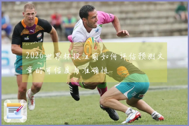 2026世界杯投注前如何评估预测文章的可信度与准确性