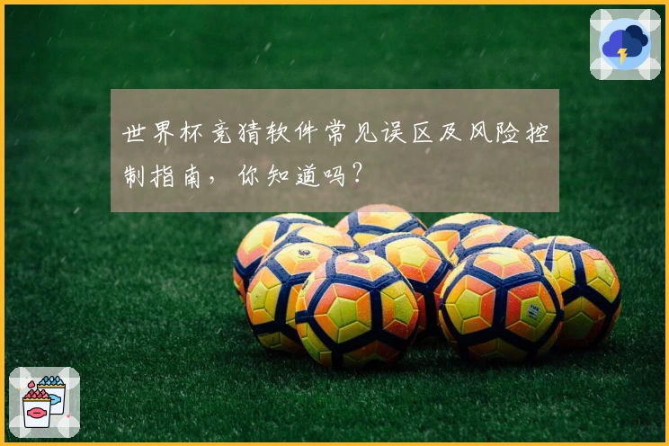 世界杯竞猜软件常见误区及风险控制指南，你知道吗？