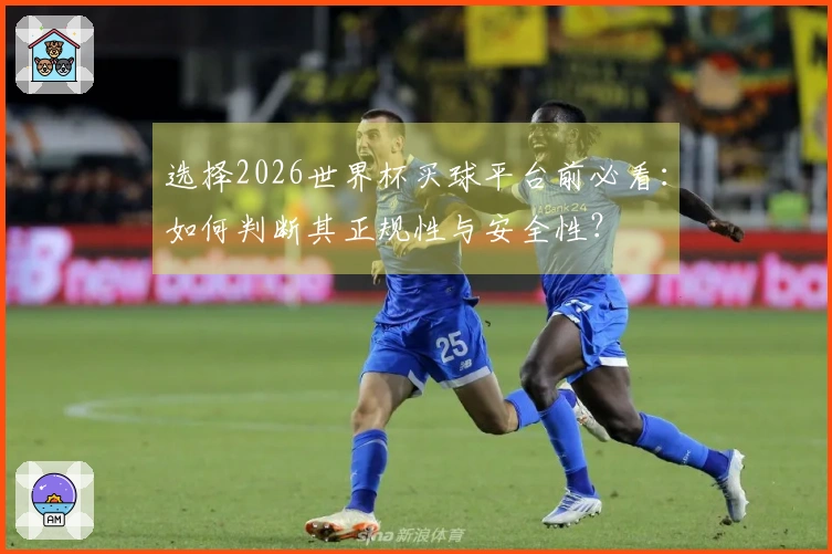 选择2026世界杯买球平台前必看：如何判断其正规性与安全性？