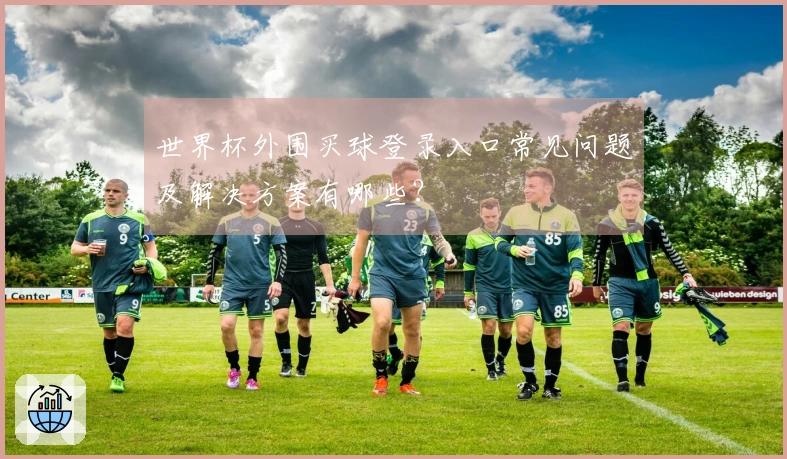 世界杯外围买球登录入口常见问题及解决方案有哪些?