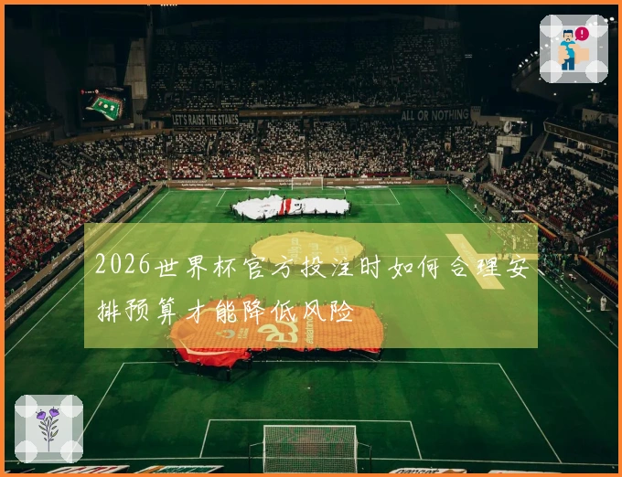 2026世界杯官方投注时如何合理安排预算才能降低风险