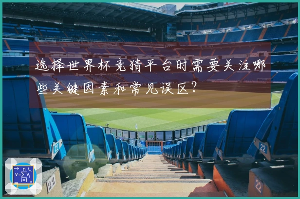 选择世界杯竞猜平台时需要关注哪些关键因素和常见误区？