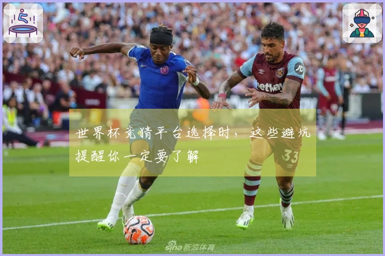 世界杯竞猜平台选择时，这些避坑提醒你一定要了解