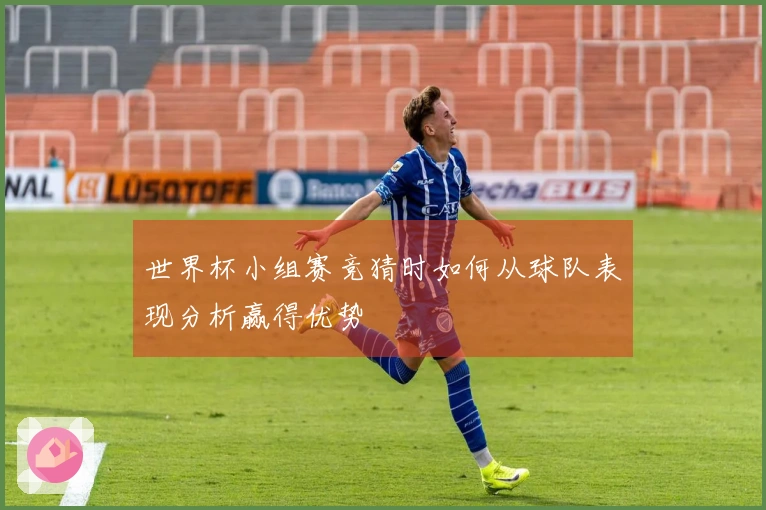 世界杯小组赛竞猜时如何从球队表现分析赢得优势