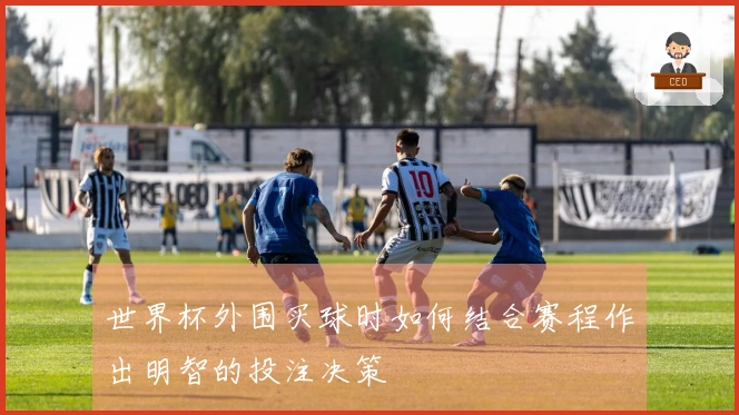 世界杯外围买球时如何结合赛程作出明智的投注决策