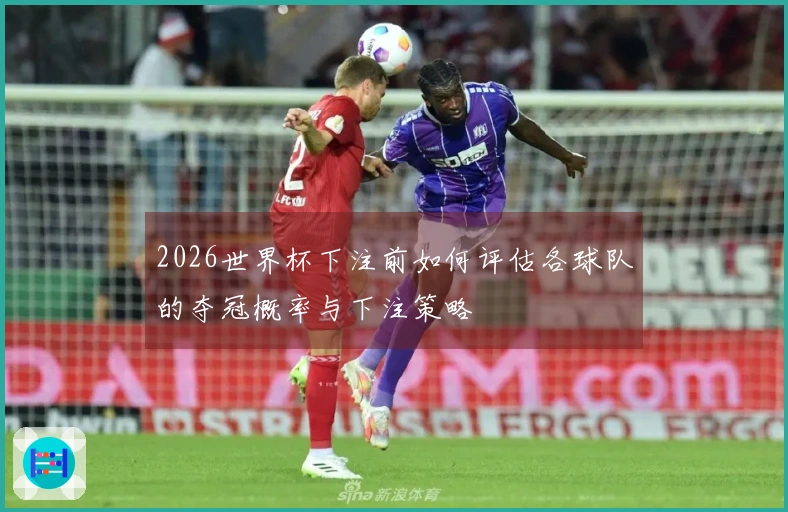 2026世界杯下注前如何评估各球队的夺冠概率与下注策略