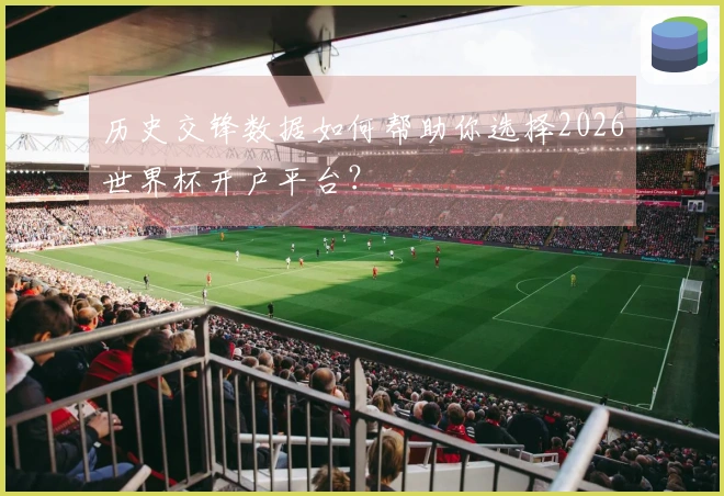 历史交锋数据如何帮助你选择2026世界杯开户平台？