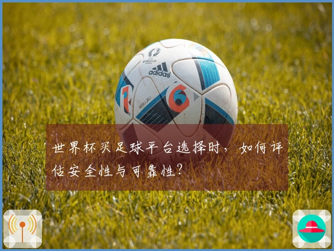 世界杯买足球平台选择时，如何评估安全性与可靠性？