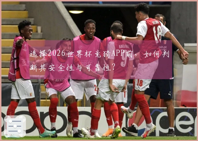 选择2026世界杯竞猜APP前,如何判断其安全性与可靠性?