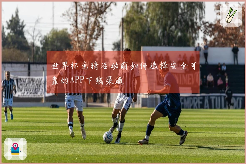 世界杯竞猜活动前如何选择安全可靠的APP下载渠道