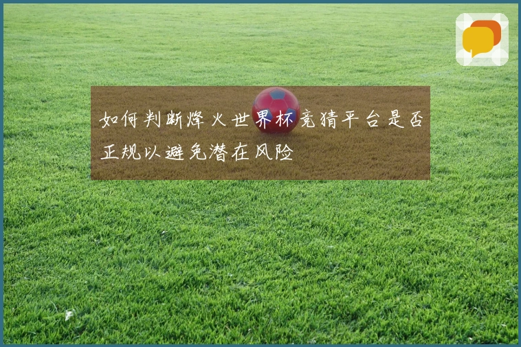 如何判断烽火世界杯竞猜平台是否正规以避免潜在风险