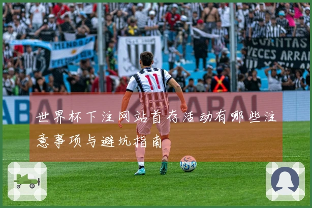 世界杯下注网站首存活动有哪些注意事项与避坑指南