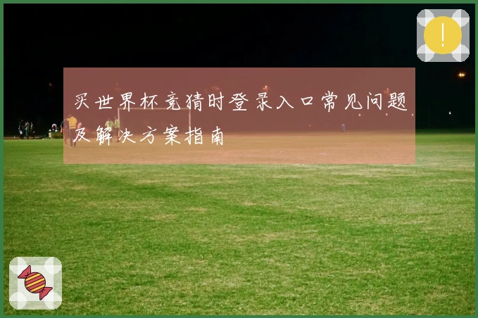 买世界杯竞猜时登录入口常见问题及解决方案指南