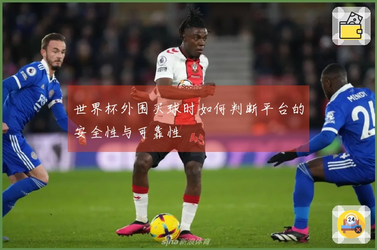 世界杯外围买球时如何判断平台的安全性与可靠性