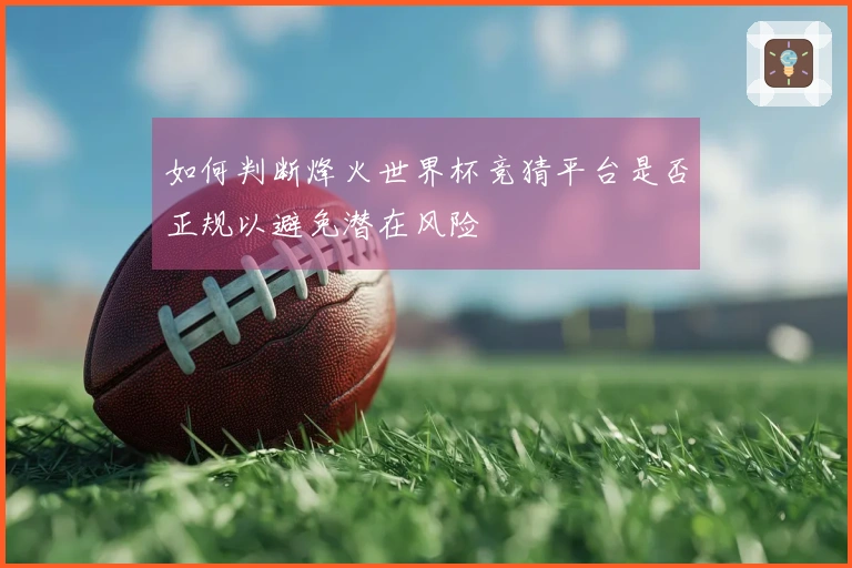如何判断烽火世界杯竞猜平台是否正规以避免潜在风险