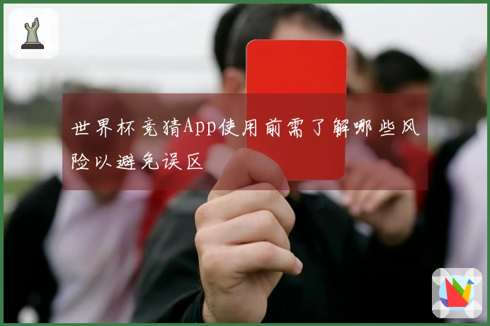 世界杯竞猜App使用前需了解哪些风险以避免误区