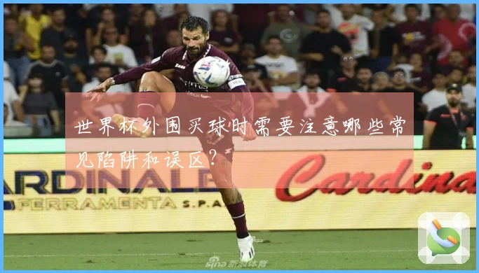 世界杯外围买球时需要注意哪些常见陷阱和误区？