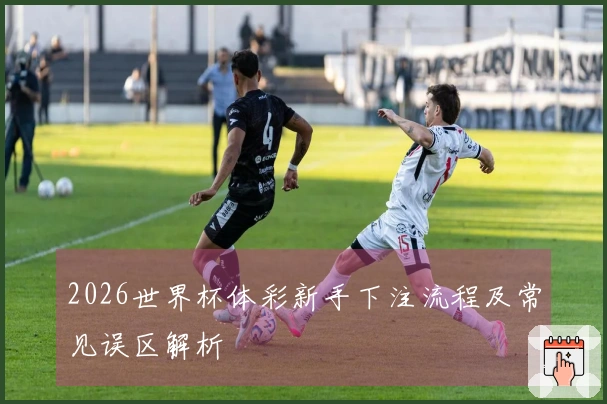 2026世界杯体彩新手下注流程及常见误区解析
