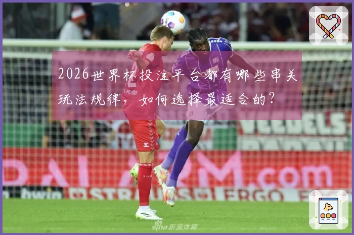 2026世界杯投注平台都有哪些串关玩法规律,如何选择最适合的?