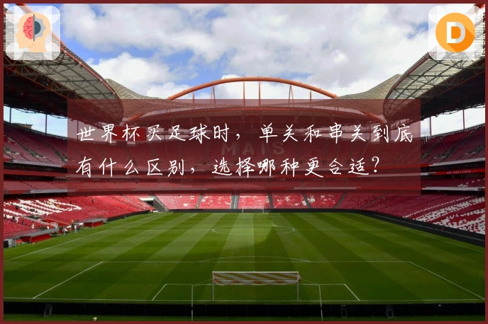 世界杯买足球时，单关和串关到底有什么区别，选择哪种更合适？