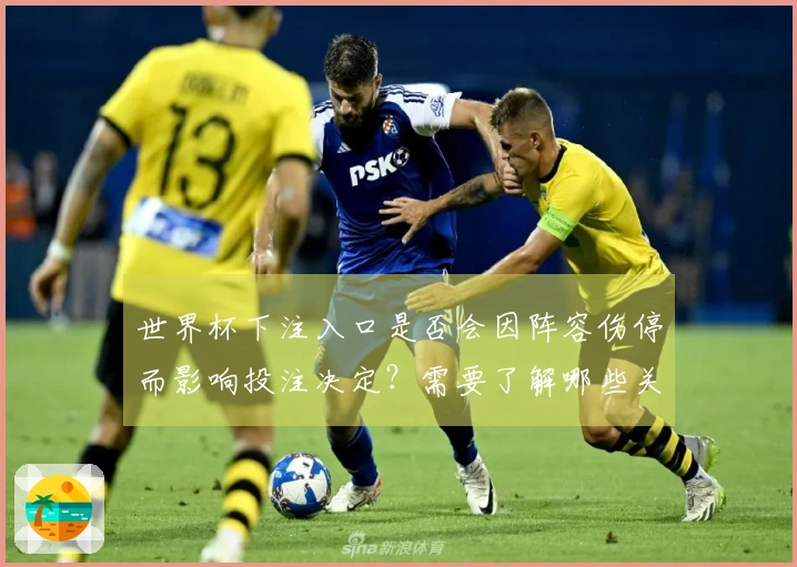 世界杯下注入口是否会因阵容伤停而影响投注决定？需要了解哪些关键因素？