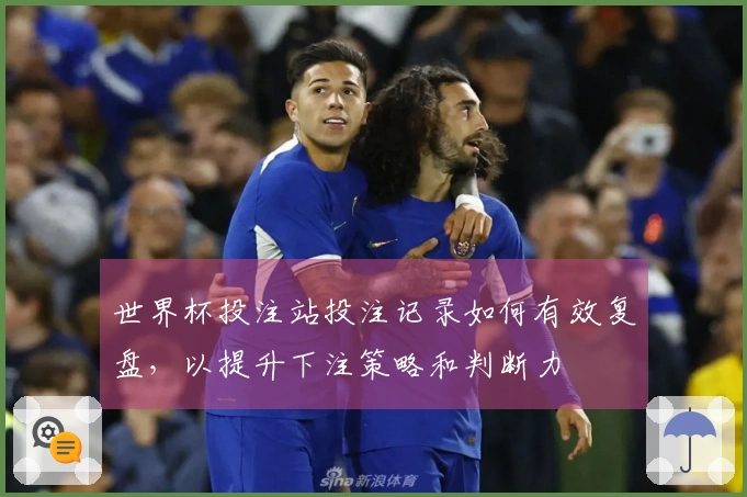 世界杯投注站投注记录如何有效复盘，以提升下注策略和判断力