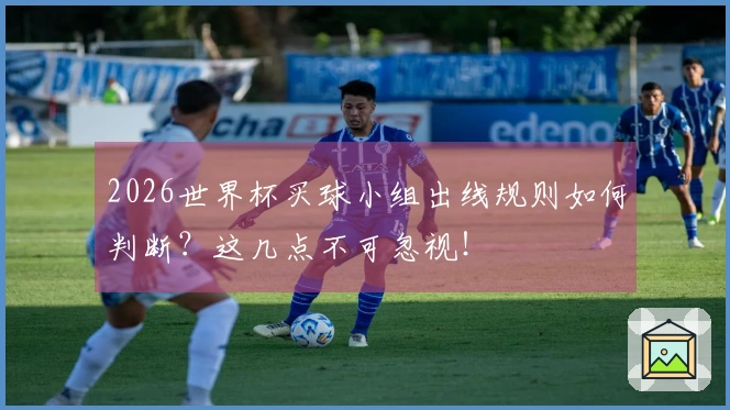 2026世界杯买球小组出线规则如何判断？这几点不可忽视！