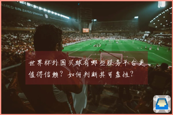 世界杯外围买球有哪些服务平台更值得信赖？如何判断其可靠性？