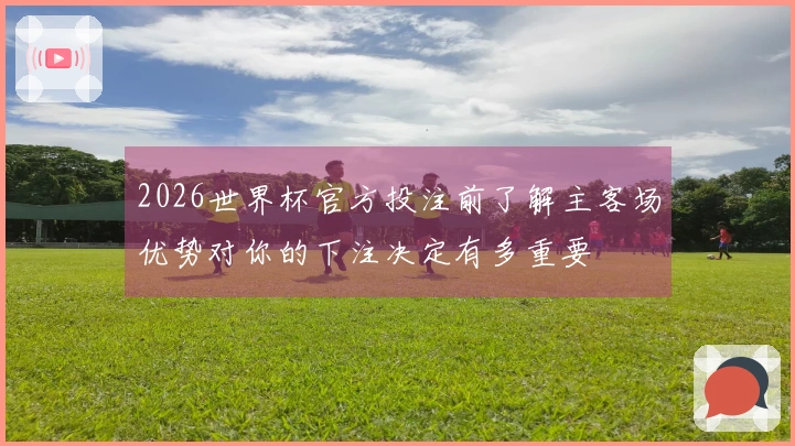 2026世界杯官方投注前了解主客场优势对你的下注决定有多重要