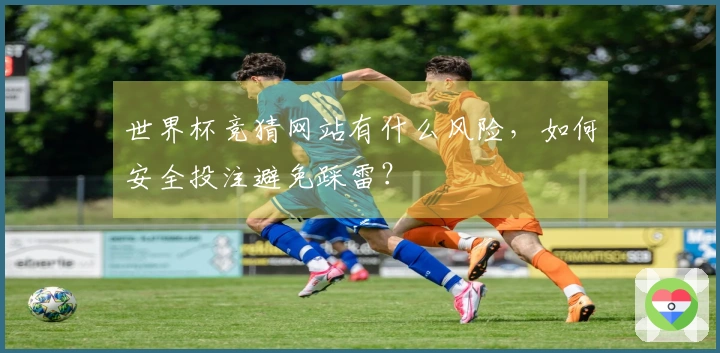 世界杯竞猜网站有什么风险，如何安全投注避免踩雷？