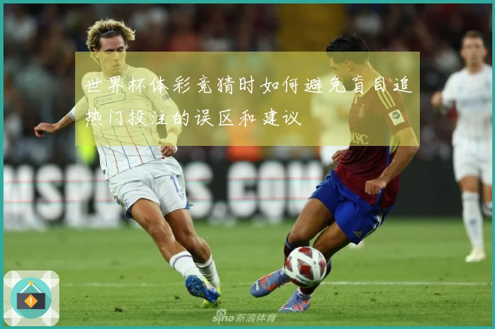 世界杯体彩竞猜时如何避免盲目追热门投注的误区和建议