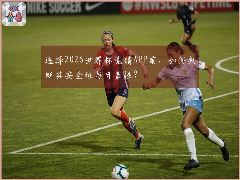 选择2026世界杯竞猜APP前，如何判断其安全性与可靠性？