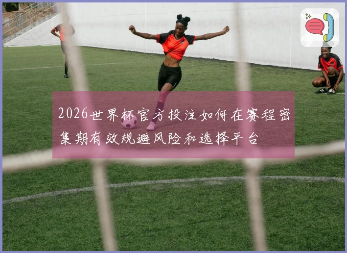 2026世界杯官方投注如何在赛程密集期有效规避风险和选择平台