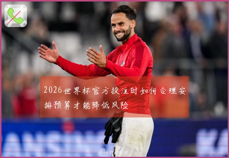 2026世界杯官方投注时如何合理安排预算才能降低风险