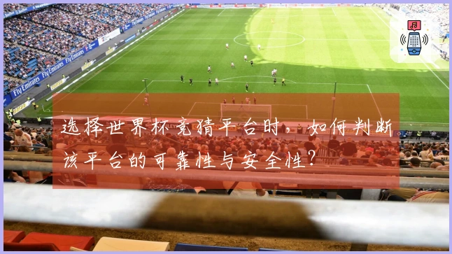 选择世界杯竞猜平台时,如何判断该平台的可靠性与安全性?