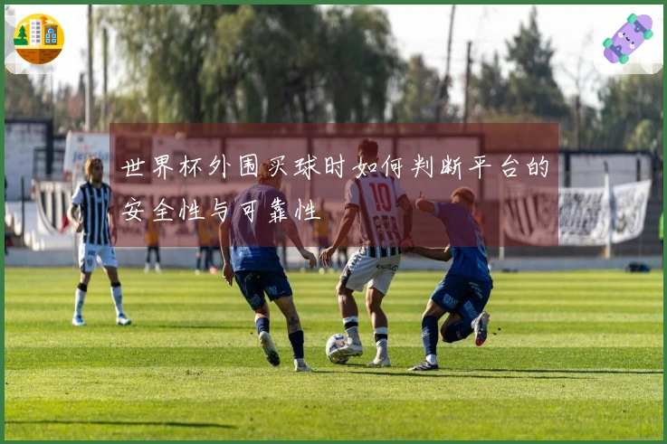 世界杯外围买球时如何判断平台的安全性与可靠性