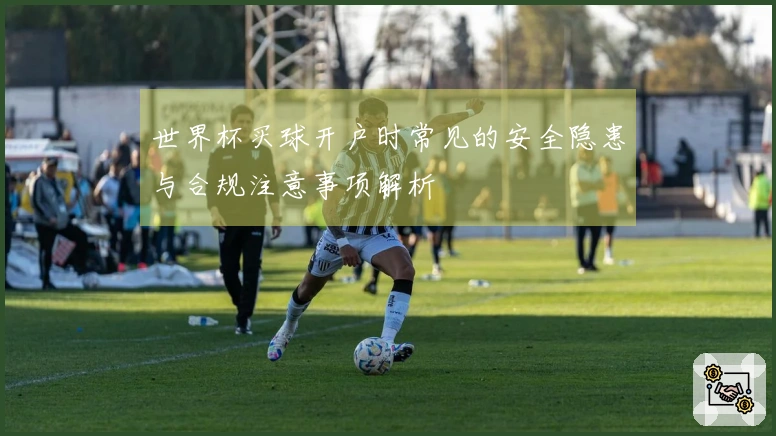 世界杯买球开户时常见的安全隐患与合规注意事项解析