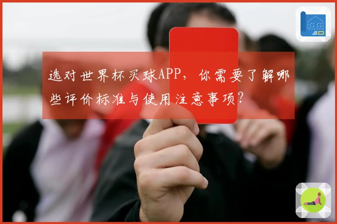 选对世界杯买球APP，你需要了解哪些评价标准与使用注意事项？