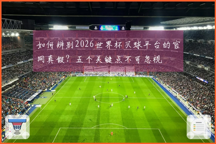 如何辨别2026世界杯买球平台的官网真假？五个关键点不可忽视