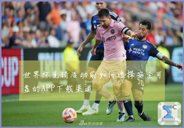世界杯竞猜活动前如何选择安全可靠的APP下载渠道
