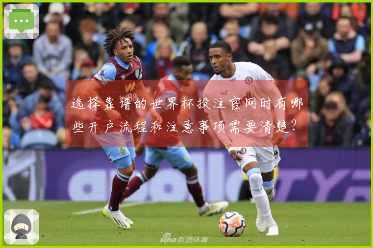 选择靠谱的世界杯投注官网时有哪些开户流程和注意事项需要清楚？