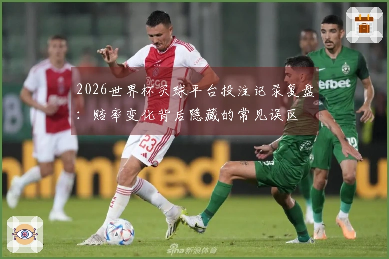 2026世界杯买球平台投注记录复盘:赔率变化背后隐藏的常见误区