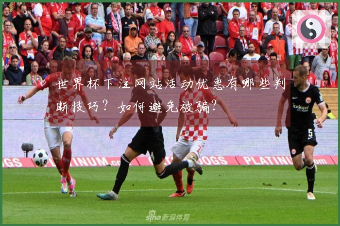 世界杯下注网站活动优惠有哪些判断技巧？如何避免被骗？