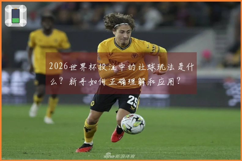 2026世界杯投注中的让球玩法是什么？新手如何正确理解和应用？