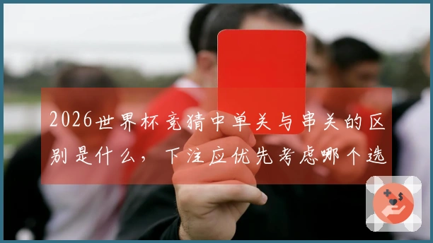 2026世界杯竞猜中单关与串关的区别是什么，下注应优先考虑哪个选择？