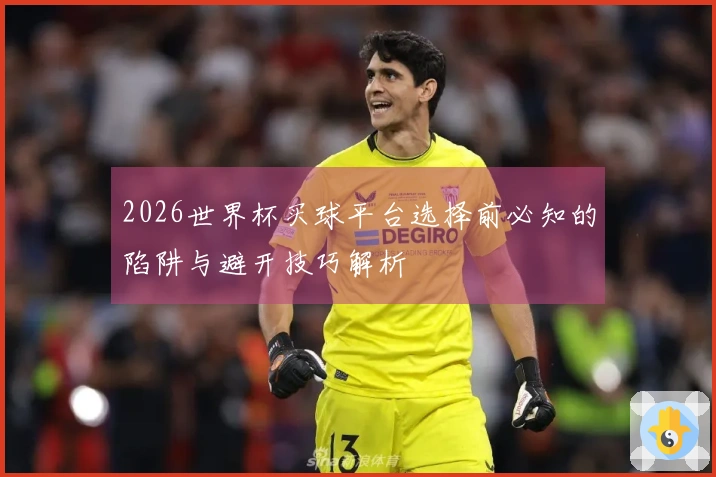 2026世界杯买球平台选择前必知的陷阱与避开技巧解析