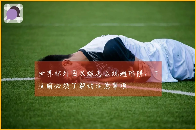 世界杯外围买球怎么规避陷阱,下注前必须了解的注意事项