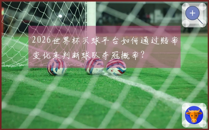 2026世界杯买球平台如何通过赔率变化来判断球队夺冠概率？